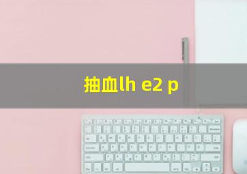 抽血lh e2 p